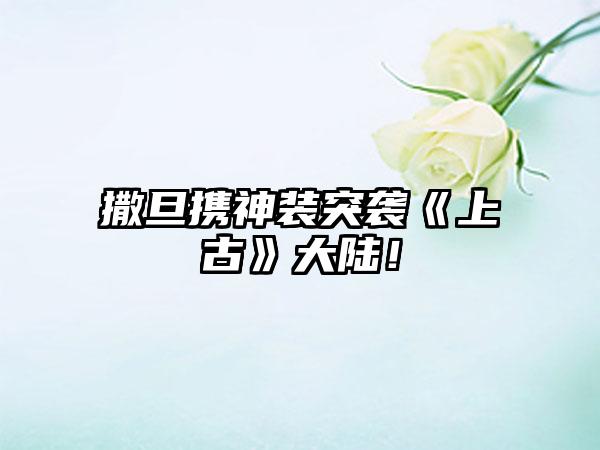 撒旦携神装突袭《上古》大陆！