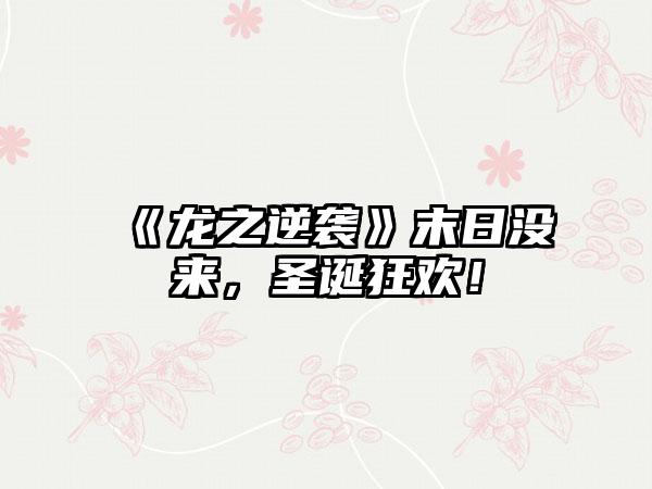 《龙之逆袭》末日没来，圣诞狂欢！