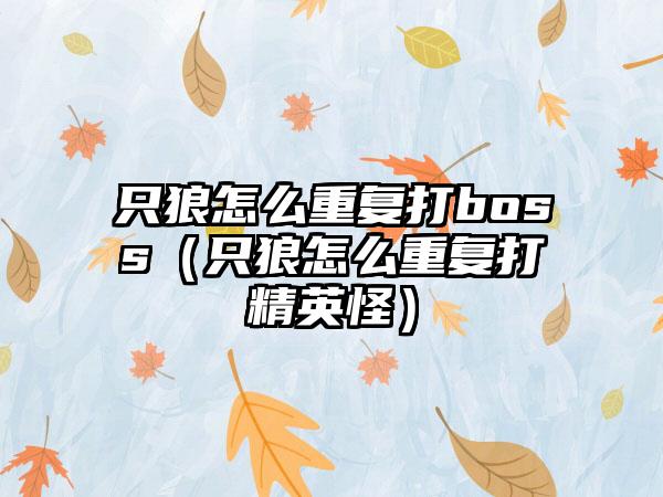 只狼怎么重复打boss（只狼怎么重复打精英怪）