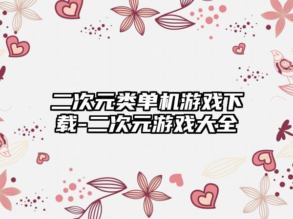 二次元类单机游戏下载-二次元游戏大全