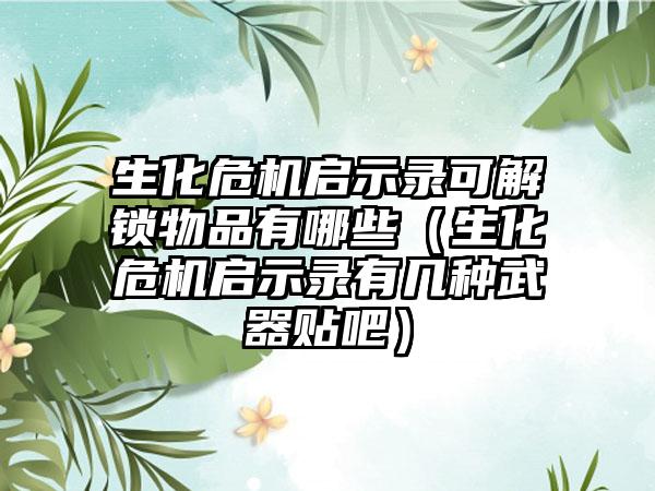 生化危机启示录可解锁物品有哪些（生化危机启示录有几种武器贴吧）