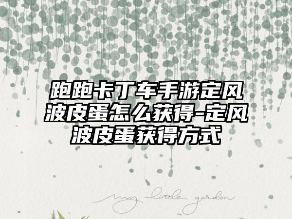 跑跑卡丁车手游定风波皮蛋怎么获得-定风波皮蛋获得方式