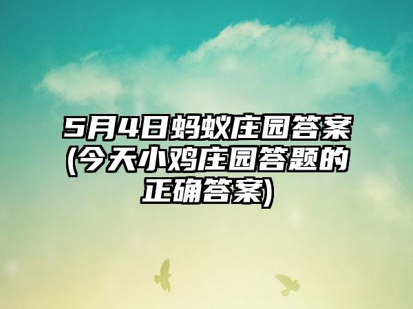 5月4日蚂蚁庄园答案(今天小鸡庄园答题的正确答案)