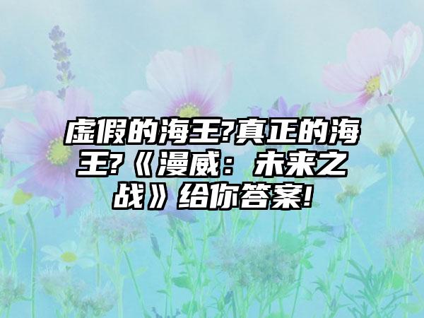 虚假的海王?真正的海王?《漫威：未来之战》给你答案!