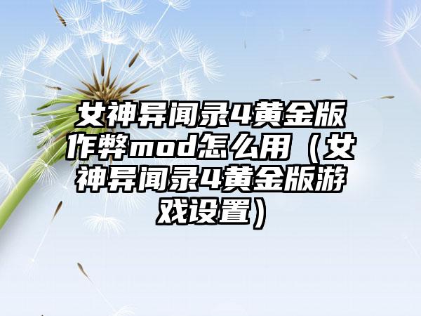 女神异闻录4黄金版作弊mod怎么用（女神异闻录4黄金版游戏设置）