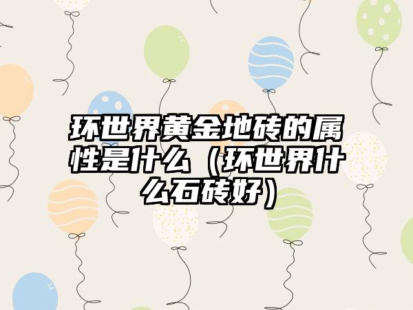 环世界黄金地砖的属性是什么（环世界什么石砖好）