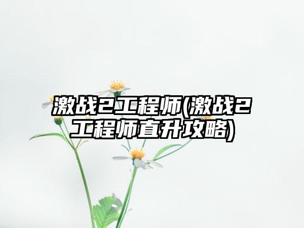 激战2工程师(激战2工程师直升攻略)