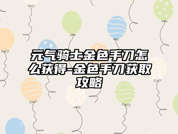 元气骑士金色手刀怎么获得-金色手刀获取攻略
