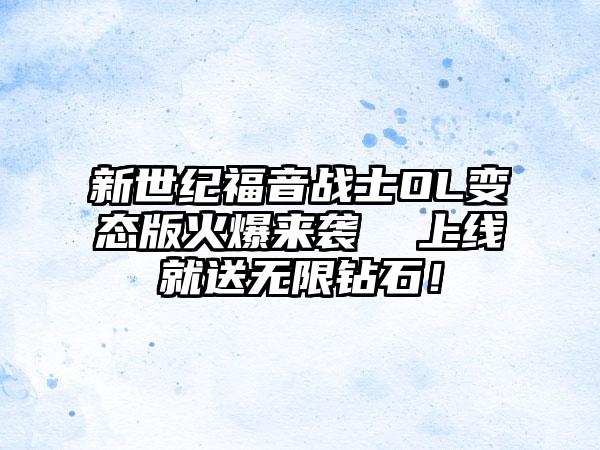 新世纪福音战士OL变态版火爆来袭  上线就送无限钻石！