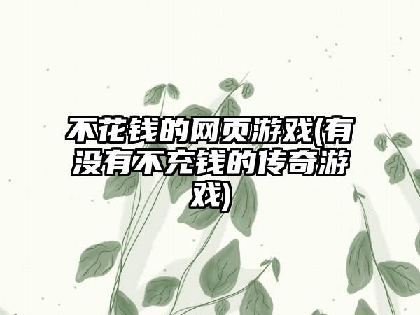 不花钱的网页游戏(有没有不充钱的传奇游戏)