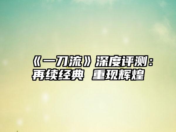《一刀流》深度评测：再续经典 重现辉煌