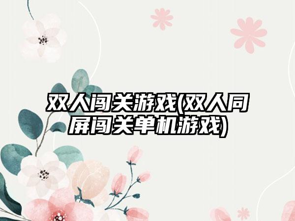 双人闯关游戏(双人同屏闯关单机游戏)