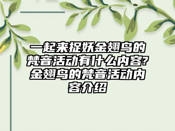一起来捉妖金翅鸟的梵音活动有什么内容?金翅鸟的梵音活动内容介绍