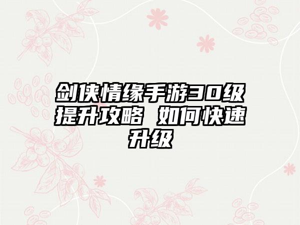 剑侠情缘手游30级提升攻略 如何快速升级