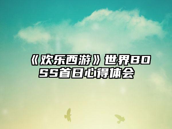 《欢乐西游》世界BOSS首日心得体会