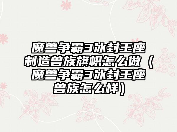 魔兽争霸3冰封王座制造兽族旗帜怎么做（魔兽争霸3冰封王座兽族怎么样）