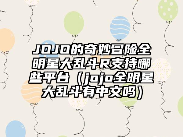 JOJO的奇妙冒险全明星大乱斗R支持哪些平台（jojo全明星大乱斗有中文吗）