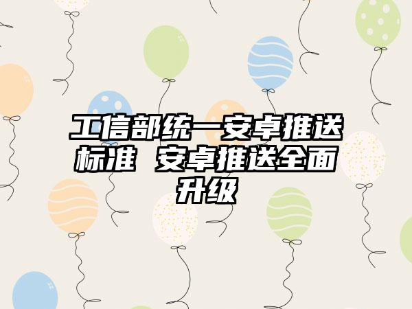 工信部统一安卓推送标准 安卓推送全面升级