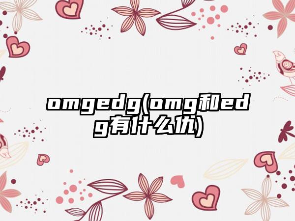 omgedg(omg和edg有什么仇)