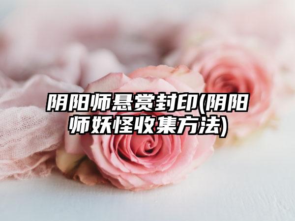 阴阳师悬赏封印(阴阳师妖怪收集方法)