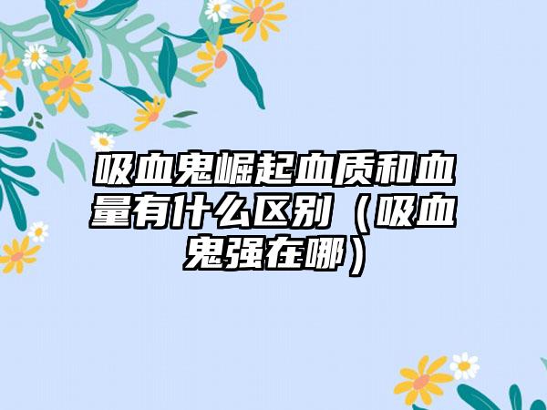 吸血鬼崛起血质和血量有什么区别（吸血鬼强在哪）