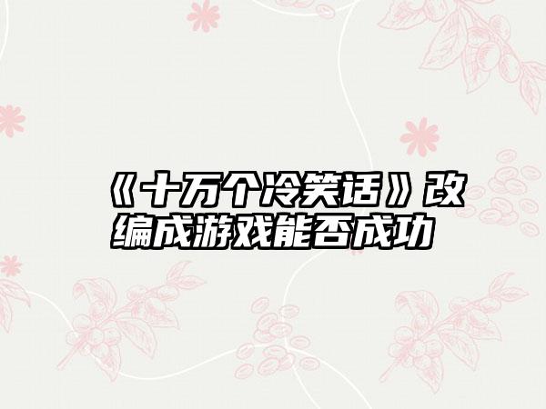 《十万个冷笑话》改编成游戏能否成功