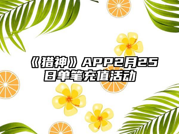 《猎神》APP2月25日单笔充值活动