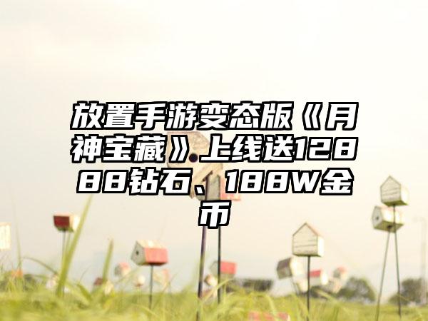 放置手游变态版《月神宝藏》上线送12888钻石、188W金币