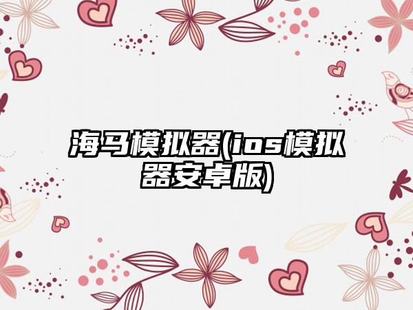 海马模拟器(ios模拟器安卓版)