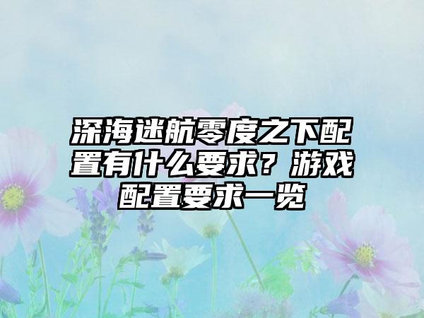 深海迷航零度之下配置有什么要求？游戏配置要求一览