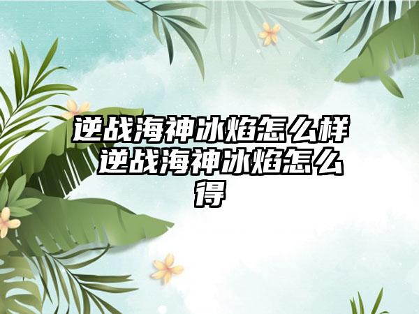 逆战海神冰焰怎么样 逆战海神冰焰怎么得