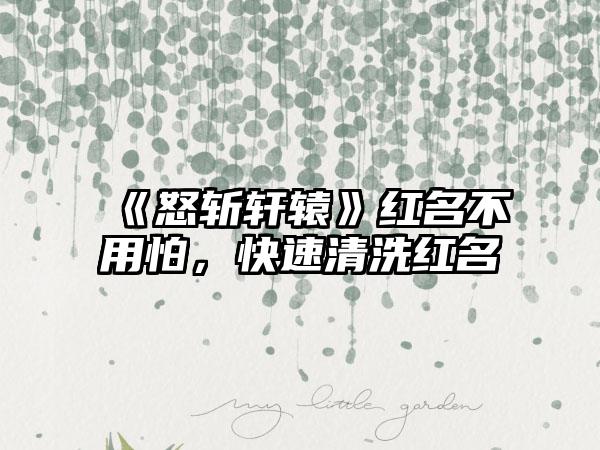 《怒斩轩辕》红名不用怕，快速清洗红名