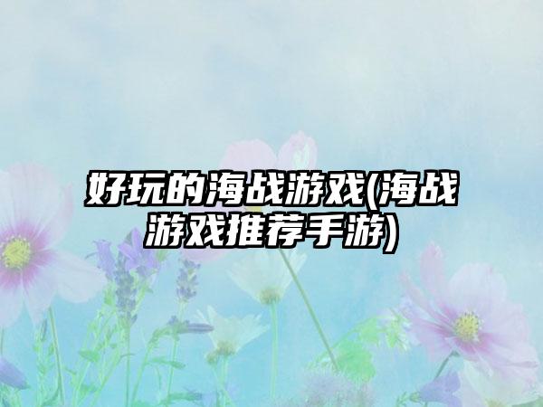 好玩的海战游戏(海战游戏推荐手游)