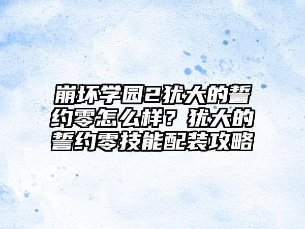 崩坏学园2犹大的誓约零怎么样？犹大的誓约零技能配装攻略