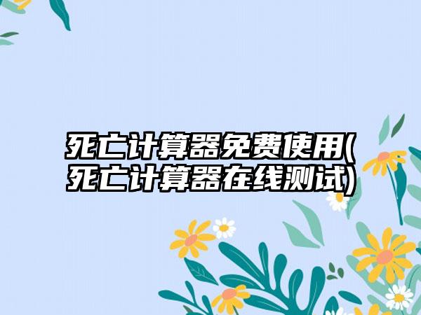 死亡计算器免费使用(死亡计算器在线测试)
