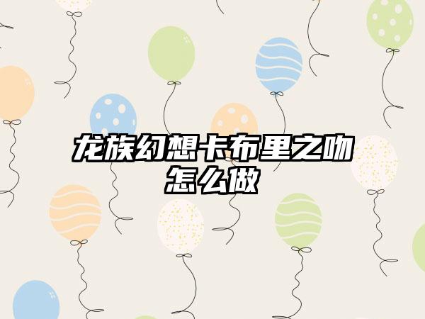 龙族幻想卡布里之吻怎么做