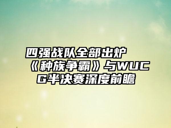 四强战队全部出炉 《种族争霸》与WUCG半决赛深度前瞻