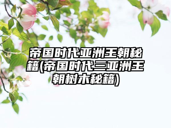 帝国时代亚洲王朝秘籍(帝国时代三亚洲王朝树木秘籍)