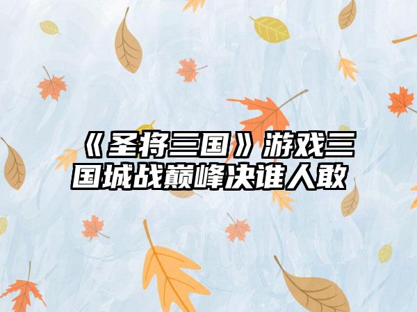 《圣将三国》游戏三国城战巅峰决谁人敢
