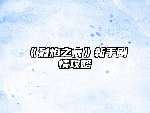 《烈焰之痕》新手剧情攻略