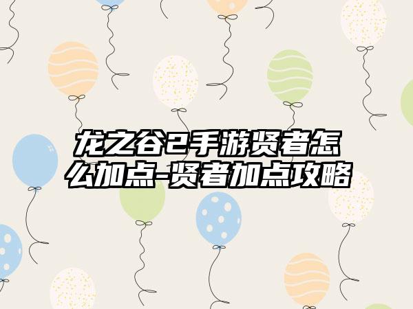 龙之谷2手游贤者怎么加点-贤者加点攻略