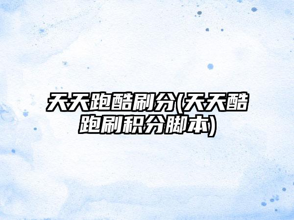 天天跑酷刷分(天天酷跑刷积分脚本)