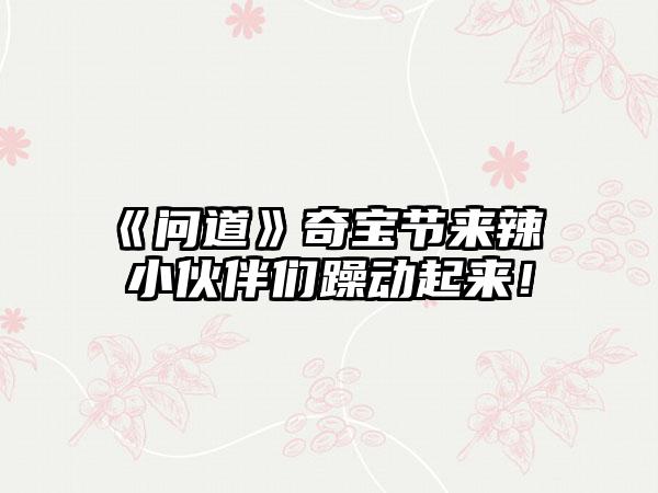 《问道》奇宝节来辣 小伙伴们躁动起来！