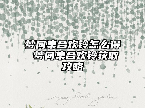 梦间集合欢铃怎么得 梦间集合欢铃获取攻略