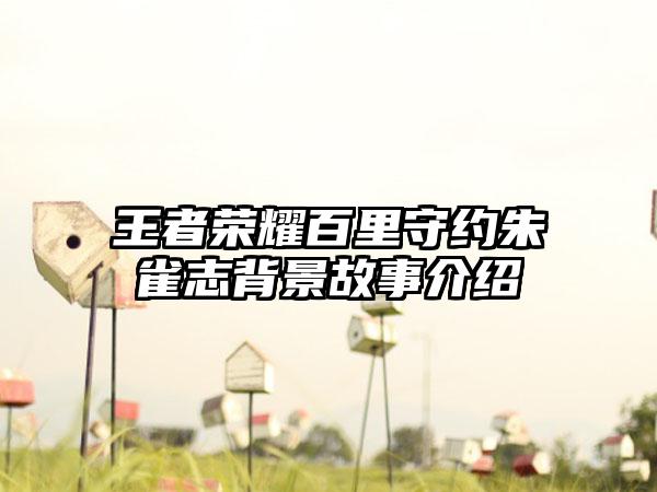 王者荣耀百里守约朱雀志背景故事介绍