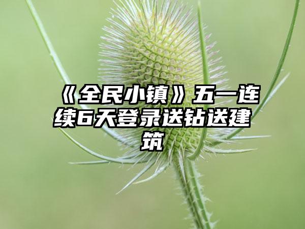 《全民小镇》五一连续6天登录送钻送建筑