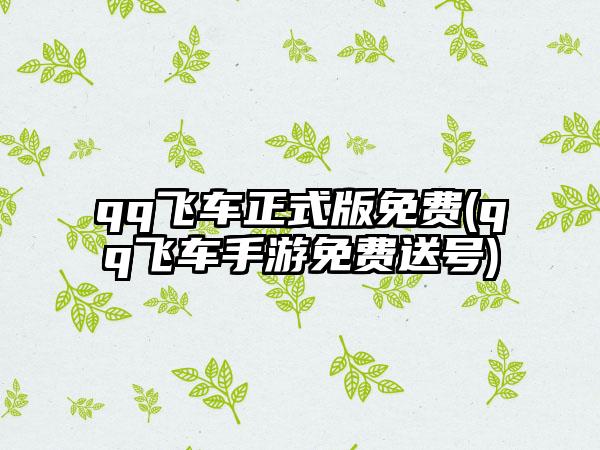 qq飞车正式版免费(qq飞车手游免费送号)