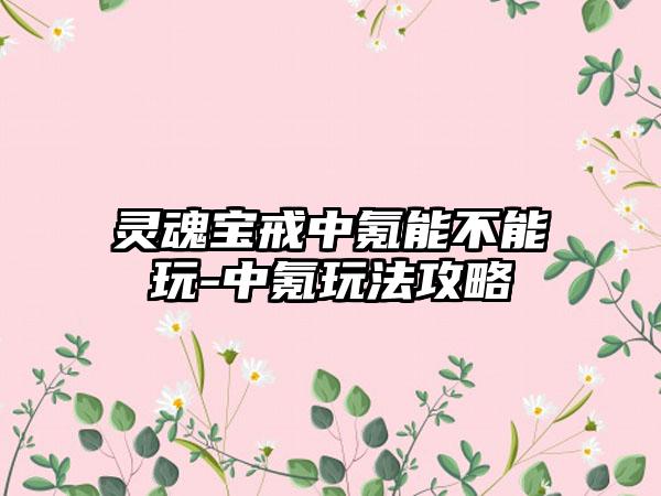 灵魂宝戒中氪能不能玩-中氪玩法攻略
