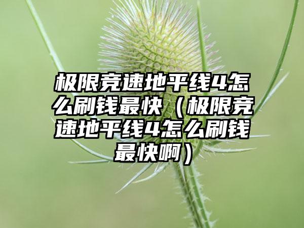 极限竞速地平线4怎么刷钱最快（极限竞速地平线4怎么刷钱最快啊）