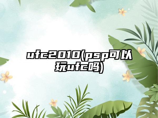 ufc2010(psp可以玩ufc吗)